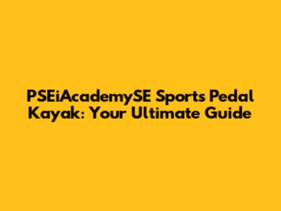 PSEiAcademySE Sports Pedal Kayak: Your Ultimate Guide