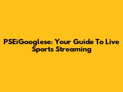 PSEiGooglese: Your Guide To Live Sports Streaming