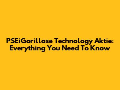 PSEiGorillase Technology Aktie: Everything You Need To Know