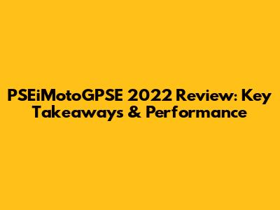 PSEiMotoGPSE 2022 Review: Key Takeaways & Performance