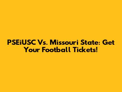 PSEiUSC Vs. Missouri State: Get Your Football Tickets!