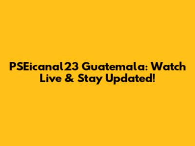 PSEicanal23 Guatemala: Watch Live & Stay Updated!