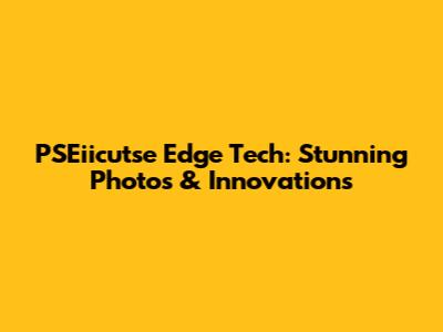 PSEiicutse Edge Tech: Stunning Photos & Innovations