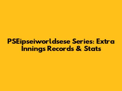 PSEipseiworldsese Series: Extra Innings Records & Stats