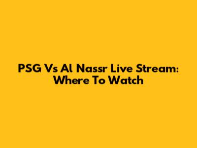 PSG Vs Al Nassr Live Stream: Where To Watch
