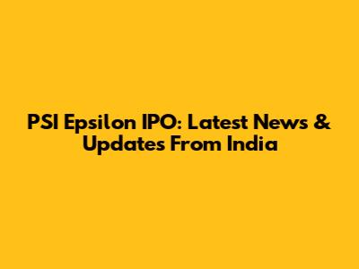 PSI Epsilon IPO: Latest News & Updates From India