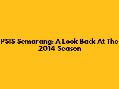 PSIS Semarang: A Look Back At The 2014 Season