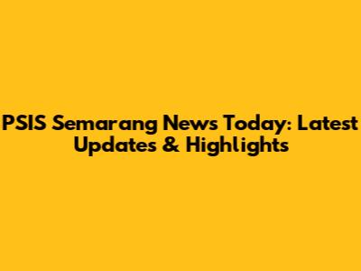 PSIS Semarang News Today: Latest Updates & Highlights