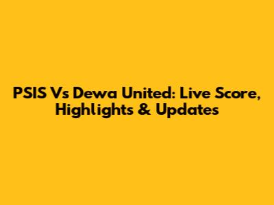 PSIS Vs Dewa United: Live Score, Highlights & Updates