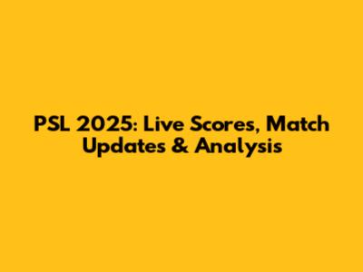 PSL 2025: Live Scores, Match Updates & Analysis
