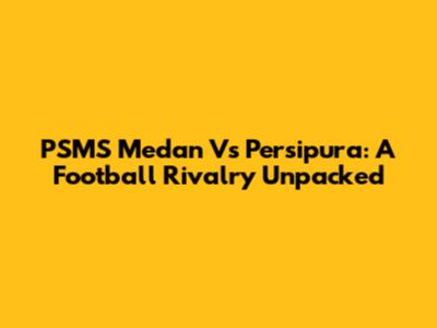 PSMS Medan Vs Persipura: A Football Rivalry Unpacked