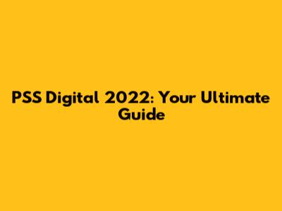 PSS Digital 2022: Your Ultimate Guide