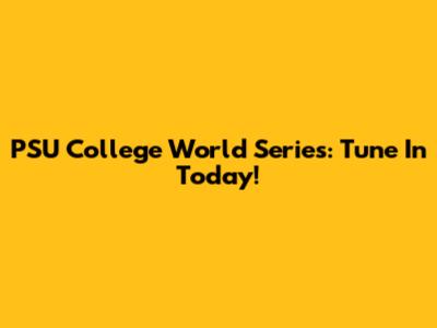 PSU College World Series: Tune In Today!