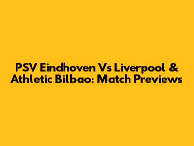 PSV Eindhoven Vs Liverpool & Athletic Bilbao: Match Previews