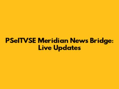 PSeITVSE Meridian News Bridge: Live Updates