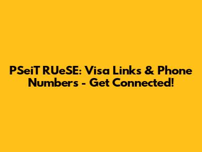 PSeiT RUeSE: Visa Links & Phone Numbers - Get Connected!