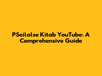 PSeilalse Kitab YouTube: A Comprehensive Guide