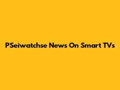 PSeiwatchse News On Smart TVs