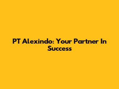 PT Alexindo: Your Partner In Success