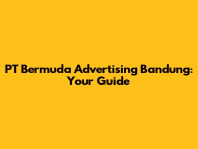 PT Bermuda Advertising Bandung: Your Guide