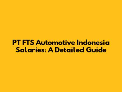 PT FTS Automotive Indonesia Salaries: A Detailed Guide