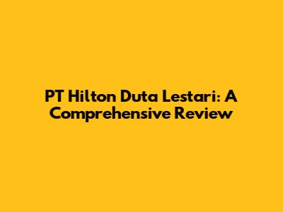 PT Hilton Duta Lestari: A Comprehensive Review