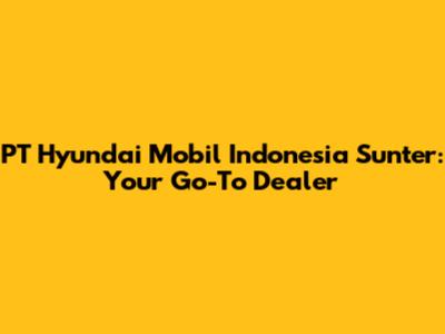 PT Hyundai Mobil Indonesia Sunter: Your Go-To Dealer