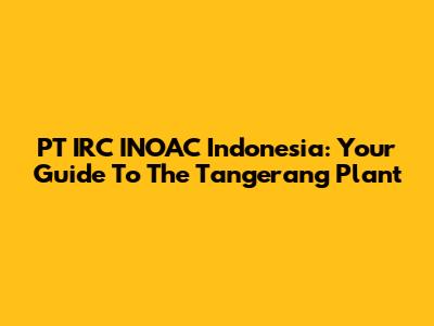 PT IRC INOAC Indonesia: Your Guide To The Tangerang Plant