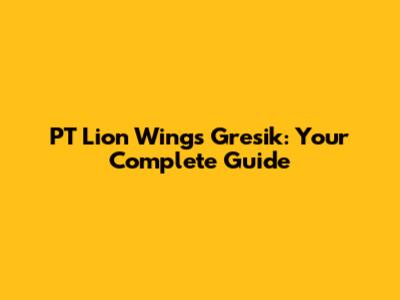 PT Lion Wings Gresik: Your Complete Guide