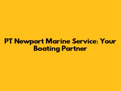 PT Newport Marine Service: Your Boating Partner