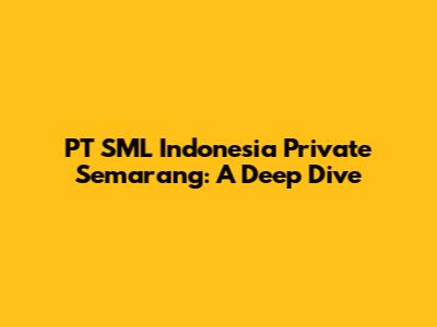 PT SML Indonesia Private Semarang: A Deep Dive
