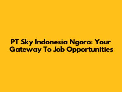 PT Sky Indonesia Ngoro: Your Gateway To Job Opportunities