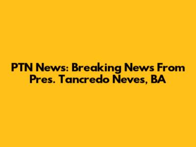 PTN News: Breaking News From Pres. Tancredo Neves, BA