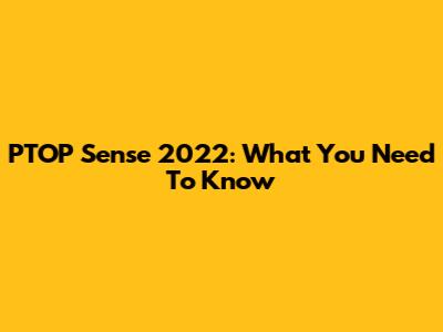 PTOP Sense 2022: What You Need To Know