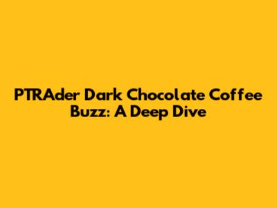 PTRAder Dark Chocolate Coffee Buzz: A Deep Dive