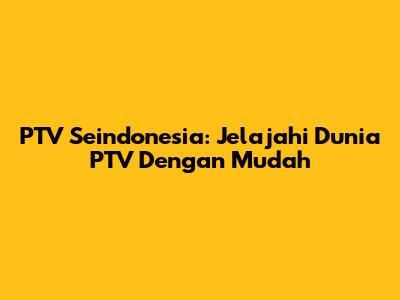 PTV Seindonesia: Jelajahi Dunia PTV Dengan Mudah