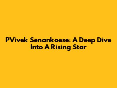 PVivek Senankoese: A Deep Dive Into A Rising Star