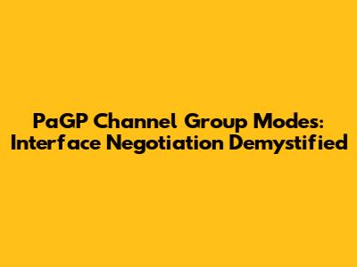 PaGP Channel Group Modes: Interface Negotiation Demystified