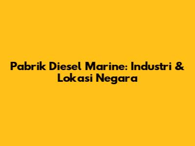 Pabrik Diesel Marine: Industri & Lokasi Negara