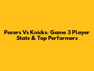 Pacers Vs Knicks: Game 3 Player Stats & Top Performers