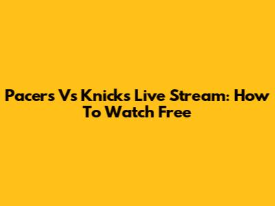Pacers Vs Knicks Live Stream: How To Watch Free