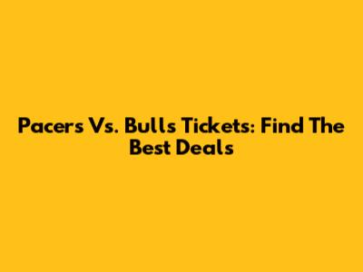 Pacers Vs. Bulls Tickets: Find The Best Deals
