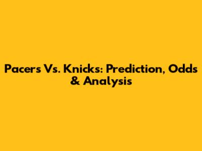 Pacers Vs. Knicks: Prediction, Odds & Analysis