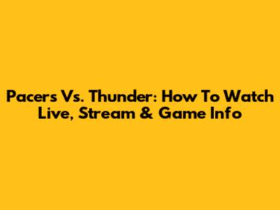 Pacers Vs. Thunder: How To Watch Live, Stream & Game Info