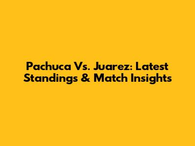 Pachuca Vs. Juarez: Latest Standings & Match Insights