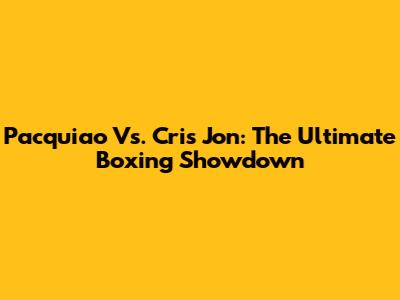 Pacquiao Vs. Cris Jon: The Ultimate Boxing Showdown