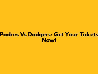 Padres Vs Dodgers: Get Your Tickets Now!