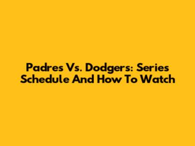 Padres Vs. Dodgers: Series Schedule And How To Watch
