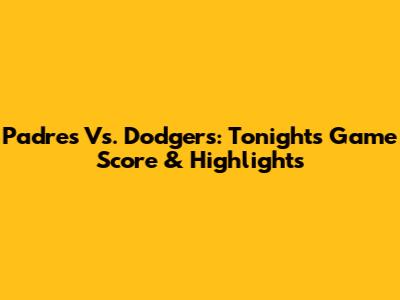 Padres Vs. Dodgers: Tonight's Game Score & Highlights