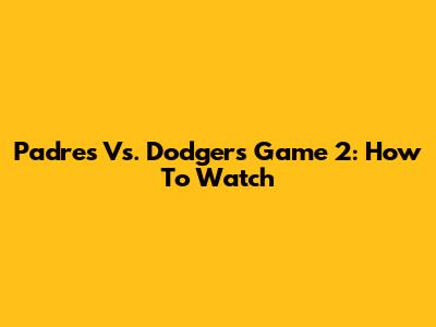 Padres Vs. Dodgers Game 2: How To Watch